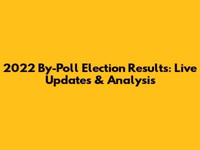 2022 By-Poll Election Results: Live Updates & Analysis