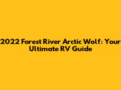 2022 Forest River Arctic Wolf: Your Ultimate RV Guide