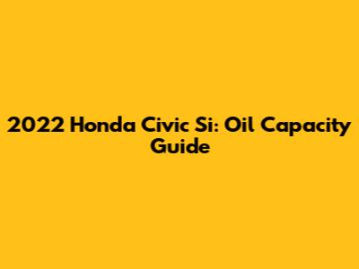 2022 Honda Civic Si: Oil Capacity Guide