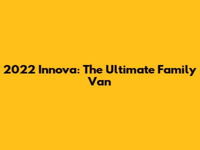 2022 Innova: The Ultimate Family Van