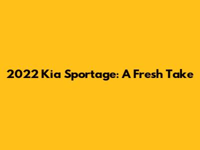 2022 Kia Sportage: A Fresh Take