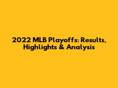 2022 MLB Playoffs: Results, Highlights & Analysis
