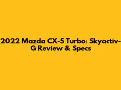 2022 Mazda CX-5 Turbo: Skyactiv-G Review & Specs