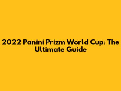 2022 Panini Prizm World Cup: The Ultimate Guide