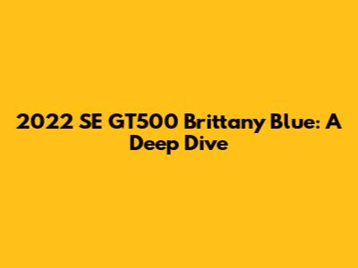 2022 SE GT500 Brittany Blue: A Deep Dive
