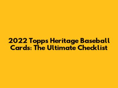 2022 Topps Heritage Baseball Cards: The Ultimate Checklist
