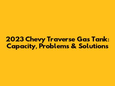 2023 Chevy Traverse Gas Tank: Capacity, Problems & Solutions
