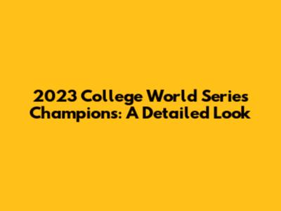 2023 College World Series Champions: A Detailed Look