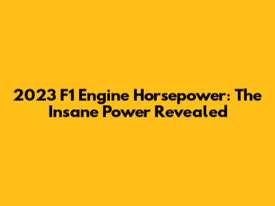 2023 F1 Engine Horsepower: The Insane Power Revealed