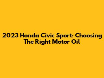 2023 Honda Civic Sport: Choosing The Right Motor Oil