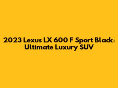 2023 Lexus LX 600 F Sport Black: Ultimate Luxury SUV
