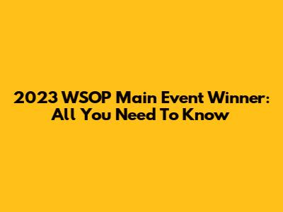 2023 WSOP Main Event Winner: All You Need To Know