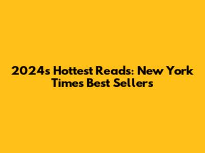2024's Hottest Reads: New York Times Best Sellers