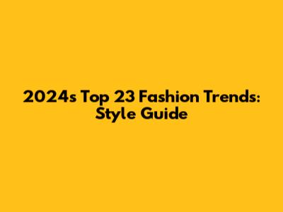 2024's Top 23 Fashion Trends: Style Guide
