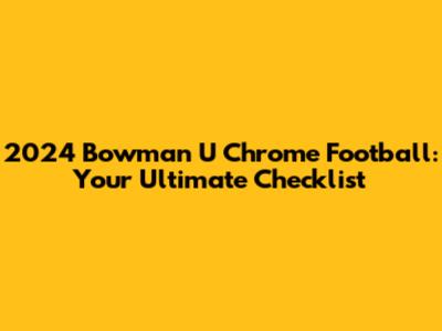 2024 Bowman U Chrome Football: Your Ultimate Checklist