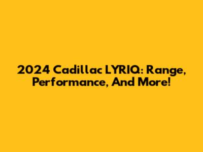 2024 Cadillac LYRIQ: Range, Performance, And More!