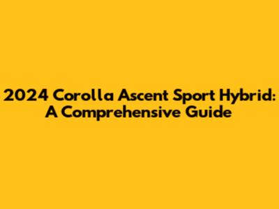 2024 Corolla Ascent Sport Hybrid: A Comprehensive Guide