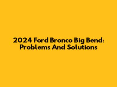 2024 Ford Bronco Big Bend: Problems And Solutions