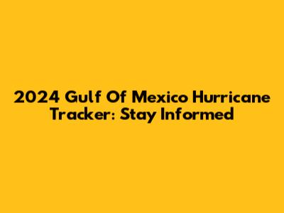 2024 Gulf Of Mexico Hurricane Tracker: Stay Informed