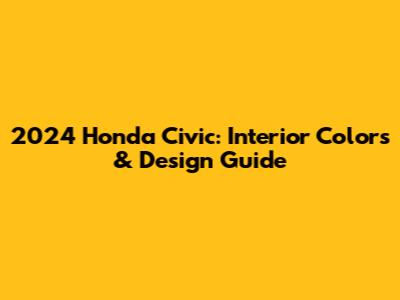 2024 Honda Civic: Interior Colors & Design Guide