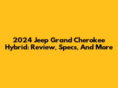 2024 Jeep Grand Cherokee Hybrid: Review, Specs, And More