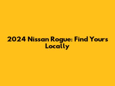 2024 Nissan Rogue: Find Yours Locally