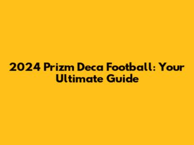 2024 Prizm Deca Football: Your Ultimate Guide