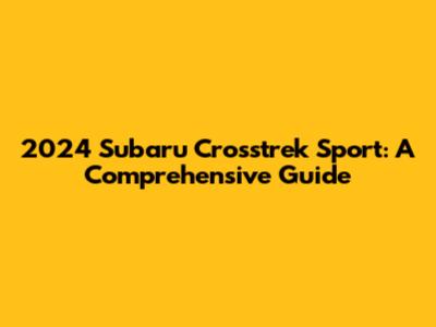 2024 Subaru Crosstrek Sport: A Comprehensive Guide