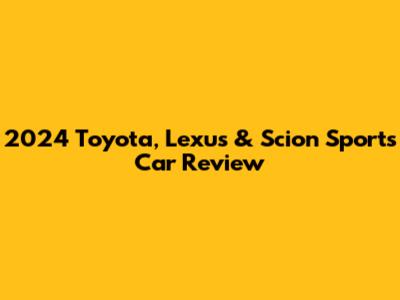 2024 Toyota, Lexus & Scion Sports Car Review