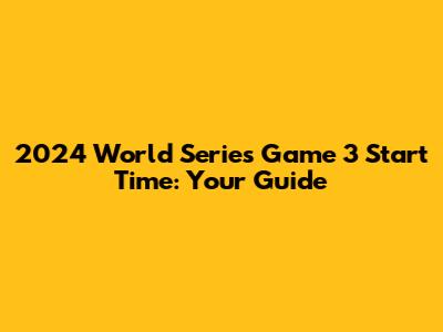 2024 World Series Game 3 Start Time: Your Guide