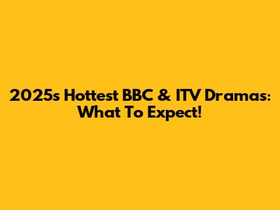 2025's Hottest BBC & ITV Dramas: What To Expect!