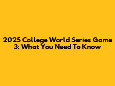 2025 College World Series Game 3: What You Need To Know