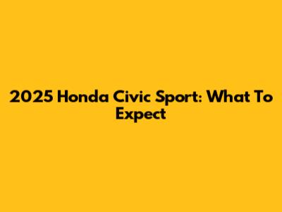 2025 Honda Civic Sport: What To Expect