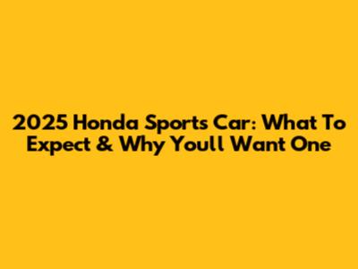 2025 Honda Sports Car: What To Expect & Why You'll Want One