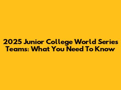 2025 Junior College World Series Teams: What You Need To Know