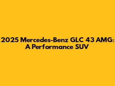 2025 Mercedes-Benz GLC 43 AMG: A Performance SUV