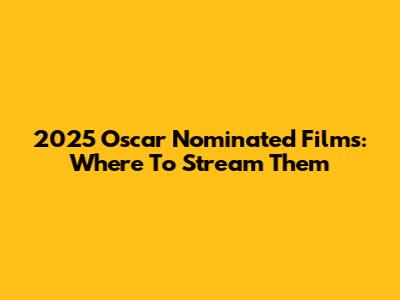 2025 Oscar Nominated Films: Where To Stream Them