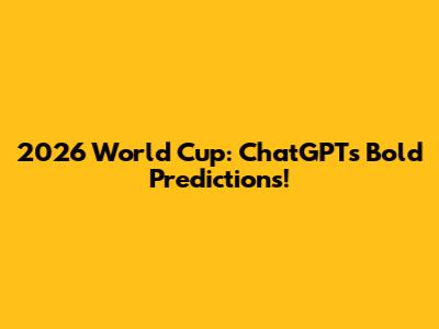 2026 World Cup: ChatGPT's Bold Predictions!