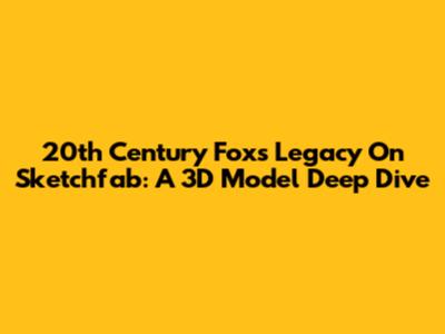 20th Century Fox's Legacy On Sketchfab: A 3D Model Deep Dive