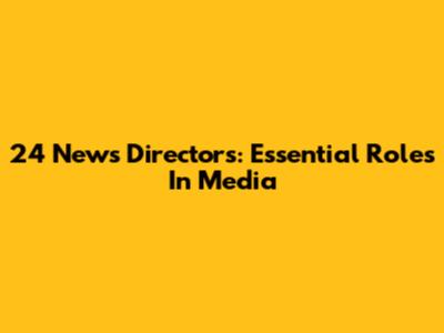 24 News Directors: Essential Roles In Media