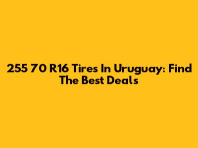 255 70 R16 Tires In Uruguay: Find The Best Deals