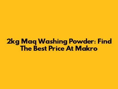 2kg Maq Washing Powder: Find The Best Price At Makro