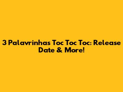 3 Palavrinhas Toc Toc Toc: Release Date & More!