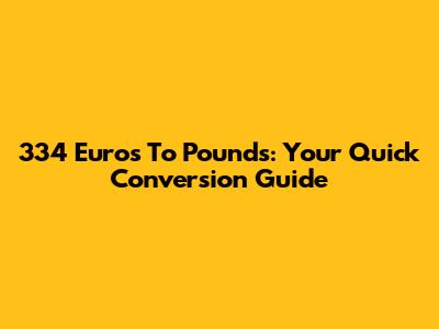 334 Euros To Pounds: Your Quick Conversion Guide