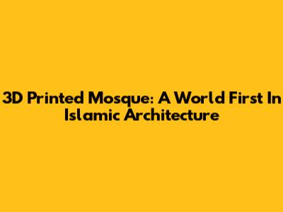 3D Printed Mosque: A World First In Islamic Architecture