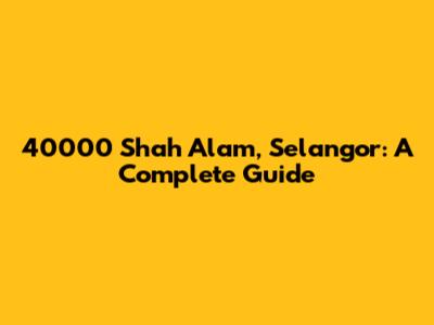 40000 Shah Alam, Selangor: A Complete Guide