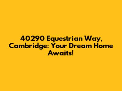 40290 Equestrian Way, Cambridge: Your Dream Home Awaits!