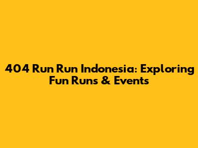 404 Run Run Indonesia: Exploring Fun Runs & Events