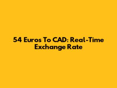 54 Euros To CAD: Real-Time Exchange Rate