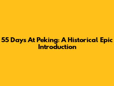 55 Days At Peking: A Historical Epic Introduction